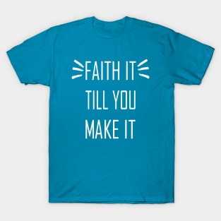 Faith It Till You Make It T-Shirt